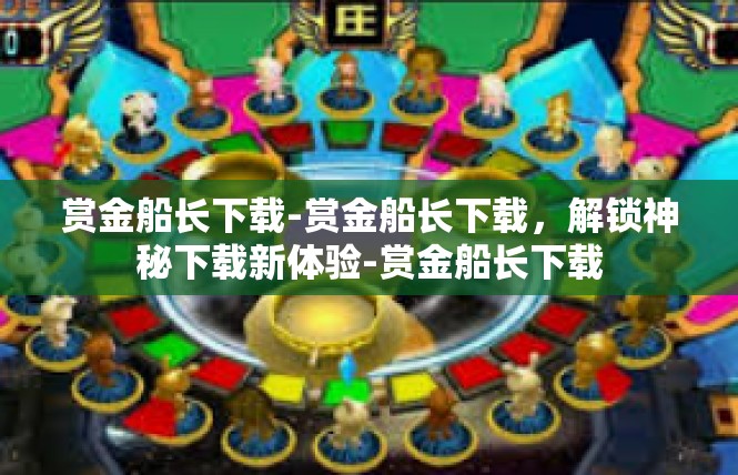 赏金船长下载-赏金船长下载，解锁神秘下载新体验-赏金船长下载