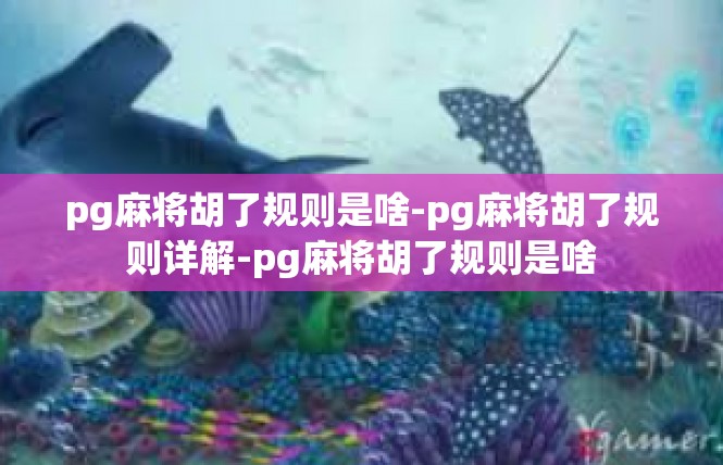 pg麻将胡了规则是啥-pg麻将胡了规则详解-pg麻将胡了规则是啥
