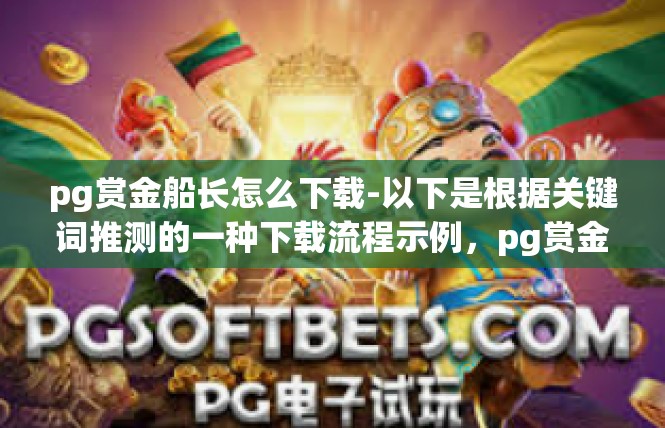 pg赏金船长怎么下载-以下是根据关键词推测的一种下载流程示例，pg赏金船长怎么下载