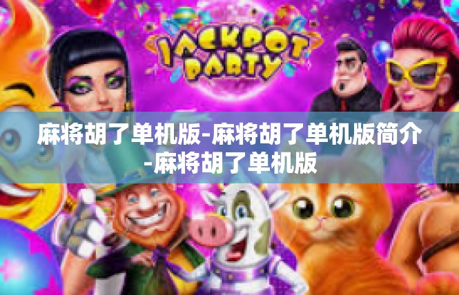 麻将胡了单机版-麻将胡了单机版简介-麻将胡了单机版
