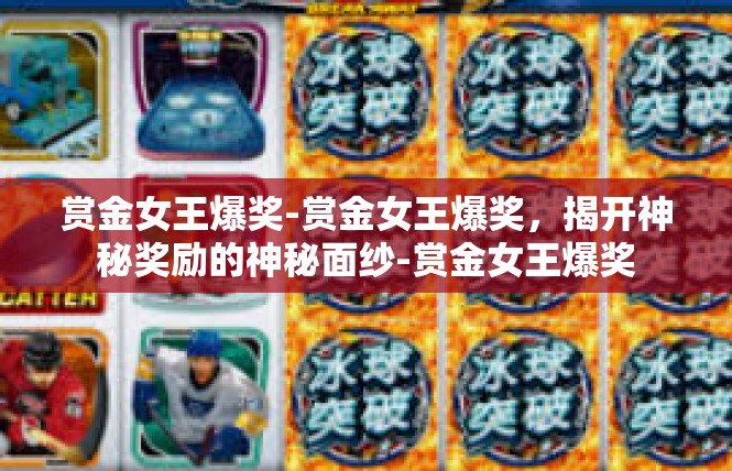 赏金女王爆奖-赏金女王爆奖，揭开神秘奖励的神秘面纱-赏金女王爆奖
