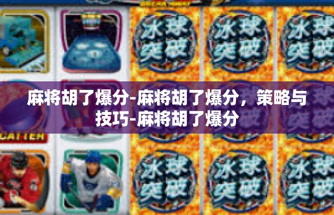 麻将胡了爆分-麻将胡了爆分，策略与技巧-麻将胡了爆分