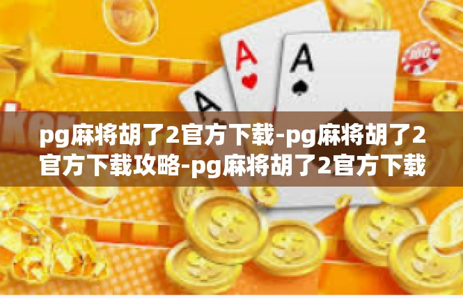 pg麻将胡了2官方下载-pg麻将胡了2官方下载攻略-pg麻将胡了2官方下载