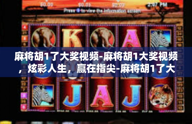 麻将胡1了大奖视频-麻将胡1大奖视频，炫彩人生，赢在指尖-麻将胡1了大奖视频