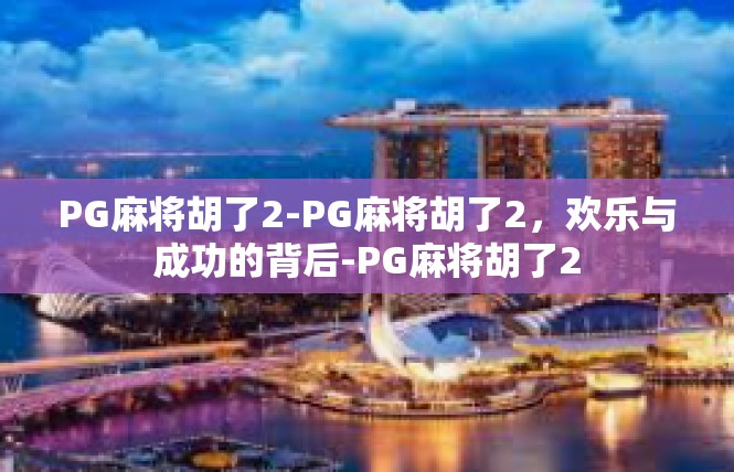 PG麻将胡了2-PG麻将胡了2，欢乐与成功的背后-PG麻将胡了2