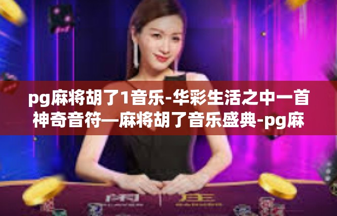 pg麻将胡了1音乐-华彩生活之中一首神奇音符—麻将胡了音乐盛典-pg麻将胡了1音乐