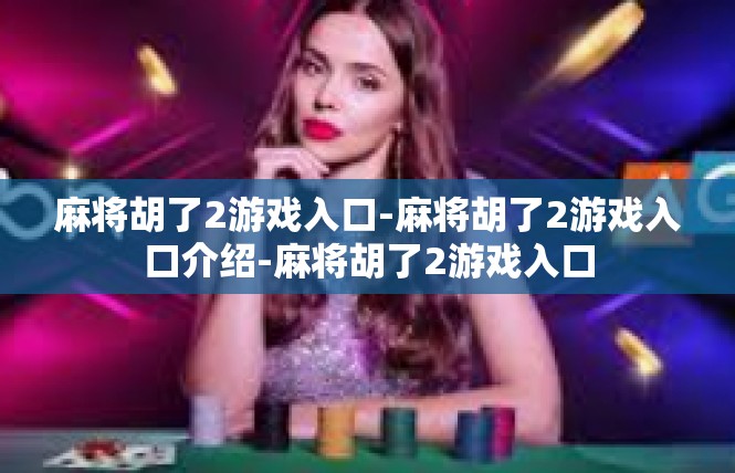 麻将胡了2游戏入口-麻将胡了2游戏入口介绍-麻将胡了2游戏入口