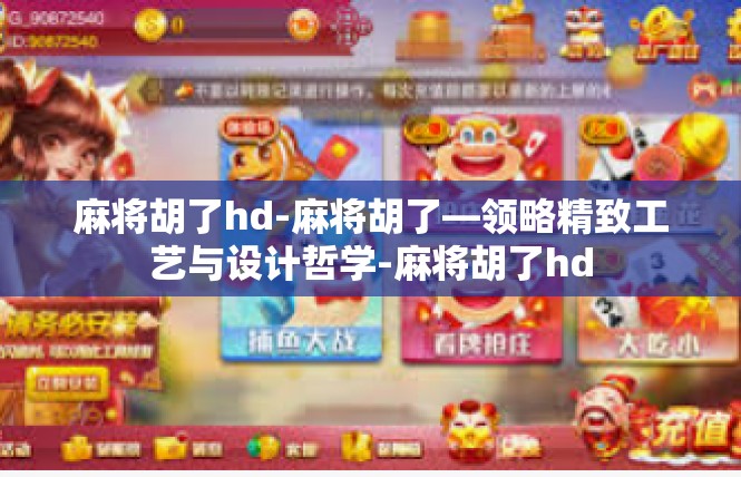 麻将胡了hd-麻将胡了—领略精致工艺与设计哲学-麻将胡了hd