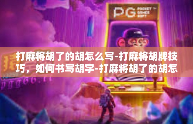 打麻将胡了的胡怎么写-打麻将胡牌技巧，如何书写胡字-打麻将胡了的胡怎么写
