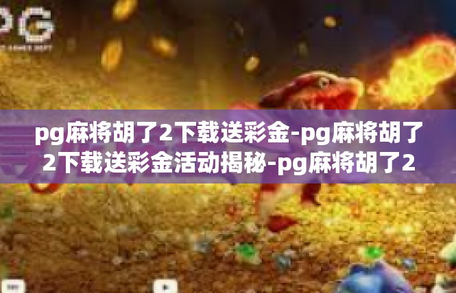 pg麻将胡了2下载送彩金-pg麻将胡了2下载送彩金活动揭秘-pg麻将胡了2下载送彩金