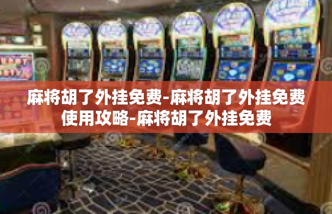 麻将胡了外挂免费-麻将胡了外挂免费使用攻略-麻将胡了外挂免费