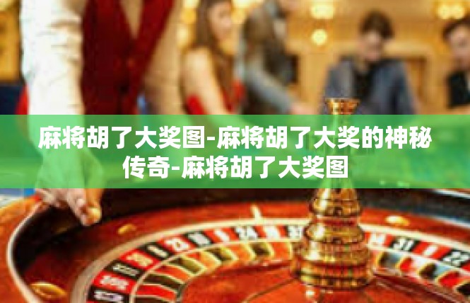麻将胡了大奖图-麻将胡了大奖的神秘传奇-麻将胡了大奖图