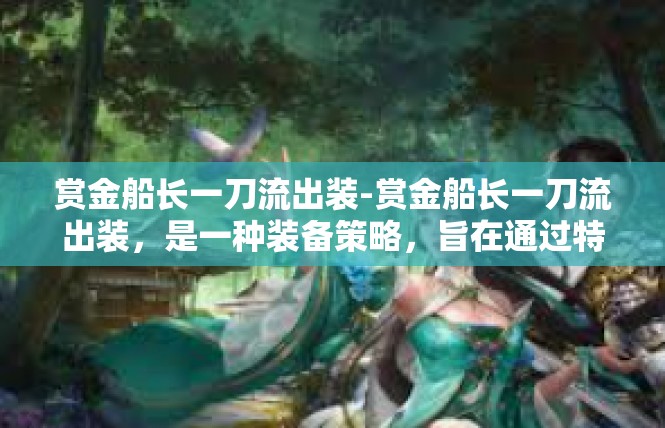 赏金船长一刀流出装-赏金船长一刀流出装，是一种装备策略，旨在通过特定的装备组合来提升角色的战斗能力。在游戏中，装备的搭配和选择对于角色的战斗力有着至关重要的影响。赏金船长一刀流出装