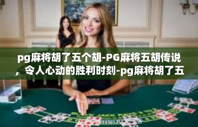 pg麻将胡了五个胡-PG麻将五胡传说，令人心动的胜利时刻-pg麻将胡了五个胡