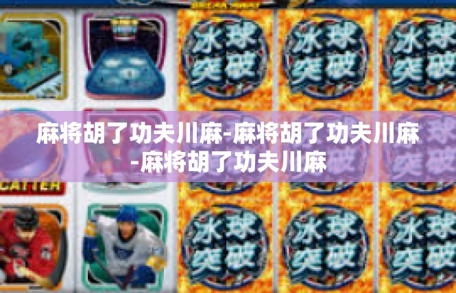 麻将胡了功夫川麻-麻将胡了功夫川麻-麻将胡了功夫川麻