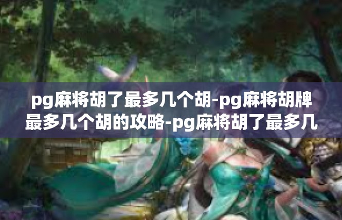pg麻将胡了最多几个胡-pg麻将胡牌最多几个胡的攻略-pg麻将胡了最多几个胡