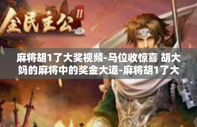 麻将胡1了大奖视频-马位收惊喜 胡大妈的麻将中的奖金大道-麻将胡1了大奖视频