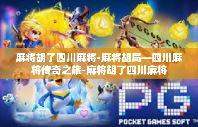 麻将胡了四川麻将-麻将胡局—四川麻将传奇之旅-麻将胡了四川麻将
