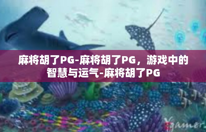 麻将胡了PG-麻将胡了PG，游戏中的智慧与运气-麻将胡了PG