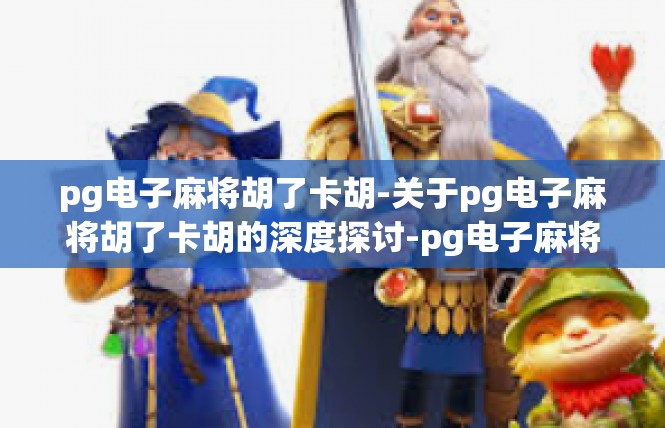 pg电子麻将胡了卡胡-关于pg电子麻将胡了卡胡的深度探讨-pg电子麻将胡了卡胡