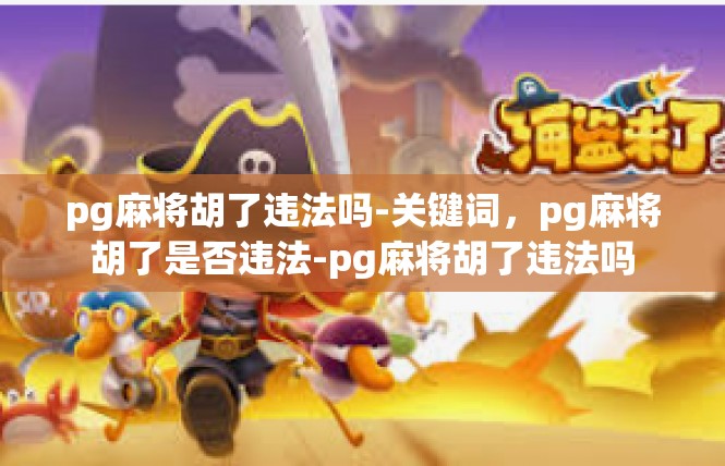 pg麻将胡了违法吗-关键词，pg麻将胡了是否违法-pg麻将胡了违法吗