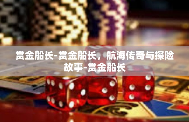 赏金船长-赏金船长，航海传奇与探险故事-赏金船长