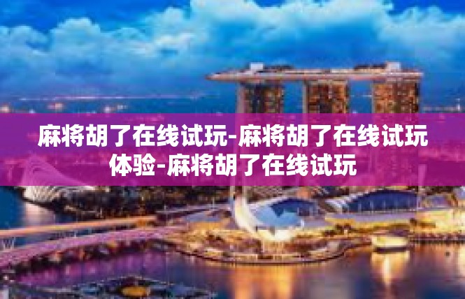 麻将胡了在线试玩-麻将胡了在线试玩体验-麻将胡了在线试玩