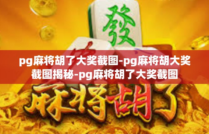 pg麻将胡了大奖截图-pg麻将胡大奖截图揭秘-pg麻将胡了大奖截图