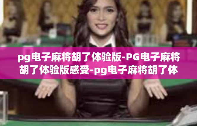 pg电子麻将胡了体验版-PG电子麻将胡了体验版感受-pg电子麻将胡了体验版