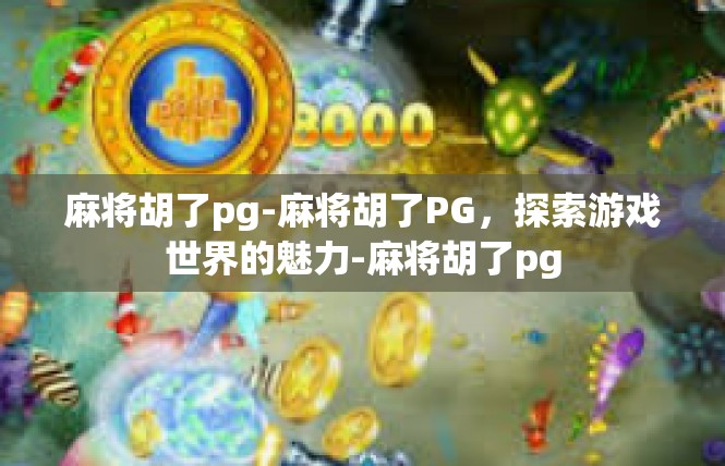 麻将胡了pg-麻将胡了PG，探索游戏世界的魅力-麻将胡了pg