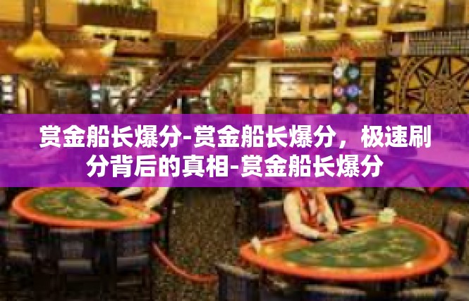 赏金船长爆分-赏金船长爆分，极速刷分背后的真相-赏金船长爆分