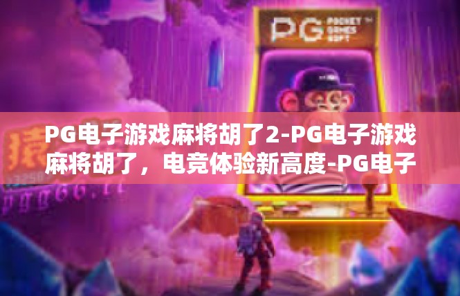 PG电子游戏麻将胡了2-PG电子游戏麻将胡了，电竞体验新高度-PG电子游戏麻将胡了2
