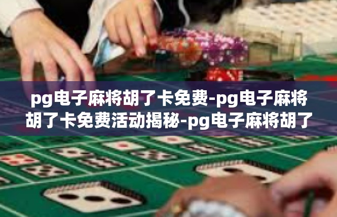 pg电子麻将胡了卡免费-pg电子麻将胡了卡免费活动揭秘-pg电子麻将胡了卡免费