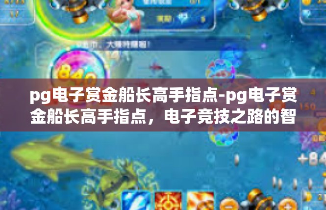 pg电子赏金船长高手指点-pg电子赏金船长高手指点，电子竞技之路的智慧与指引-pg电子赏金船长高手指点