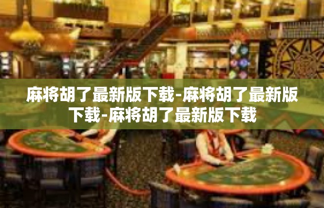 麻将胡了最新版下载-麻将胡了最新版下载-麻将胡了最新版下载