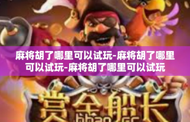 麻将胡了哪里可以试玩-麻将胡了哪里可以试玩-麻将胡了哪里可以试玩