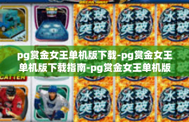 pg赏金女王单机版下载-pg赏金女王单机版下载指南-pg赏金女王单机版下载