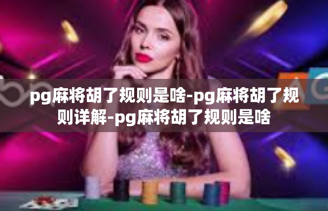 pg麻将胡了规则是啥-pg麻将胡了规则详解-pg麻将胡了规则是啥