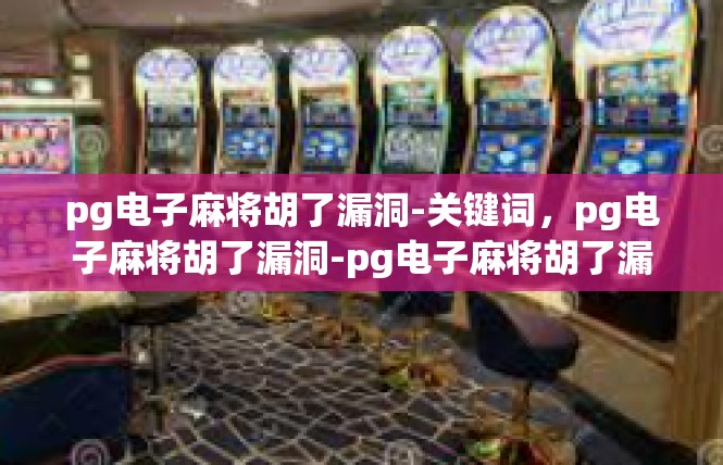 pg电子麻将胡了漏洞-关键词，pg电子麻将胡了漏洞-pg电子麻将胡了漏洞
