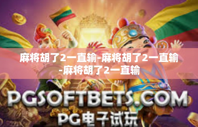 麻将胡了2一直输-麻将胡了2一直输-麻将胡了2一直输