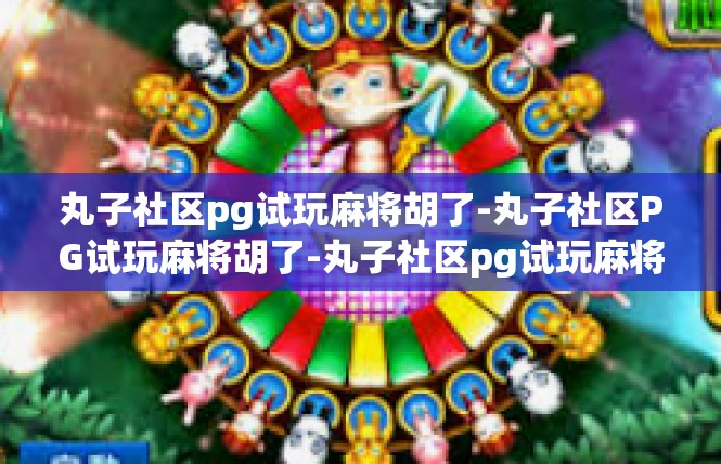 丸子社区pg试玩麻将胡了-丸子社区PG试玩麻将胡了-丸子社区pg试玩麻将胡了