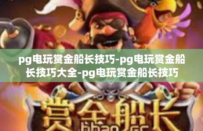 pg电玩赏金船长技巧-pg电玩赏金船长技巧大全-pg电玩赏金船长技巧
