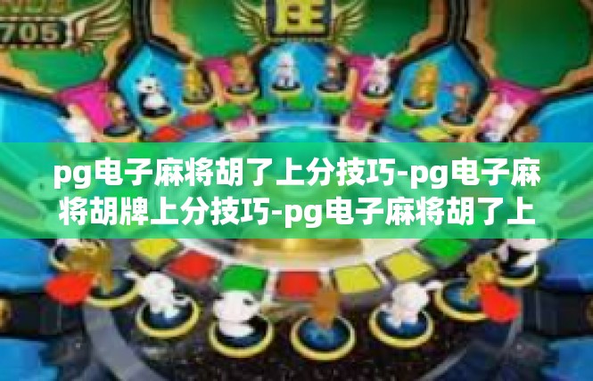 pg电子麻将胡了上分技巧-pg电子麻将胡牌上分技巧-pg电子麻将胡了上分技巧