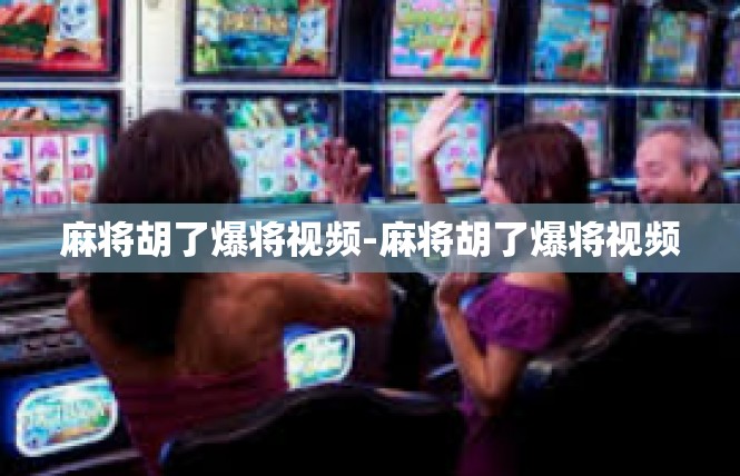 麻将胡了爆将视频-麻将胡了爆将视频