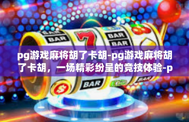 pg游戏麻将胡了卡胡-pg游戏麻将胡了卡胡，一场精彩纷呈的竞技体验-pg游戏麻将胡了卡胡