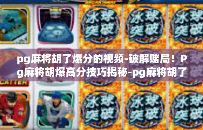 pg麻将胡了爆分的视频-破解赌局！Pg麻将胡爆高分技巧揭秘-pg麻将胡了爆分的视频