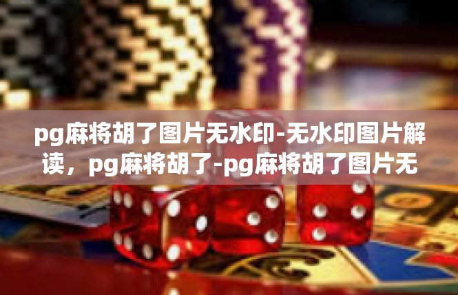 pg麻将胡了图片无水印-无水印图片解读，pg麻将胡了-pg麻将胡了图片无水印