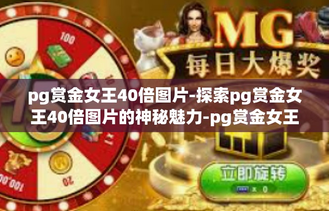pg赏金女王40倍图片-探索pg赏金女王40倍图片的神秘魅力-pg赏金女王40倍图片
