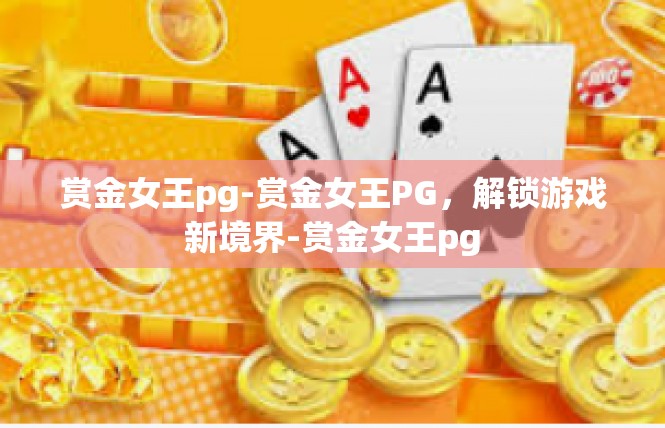 赏金女王pg-赏金女王PG，解锁游戏新境界-赏金女王pg