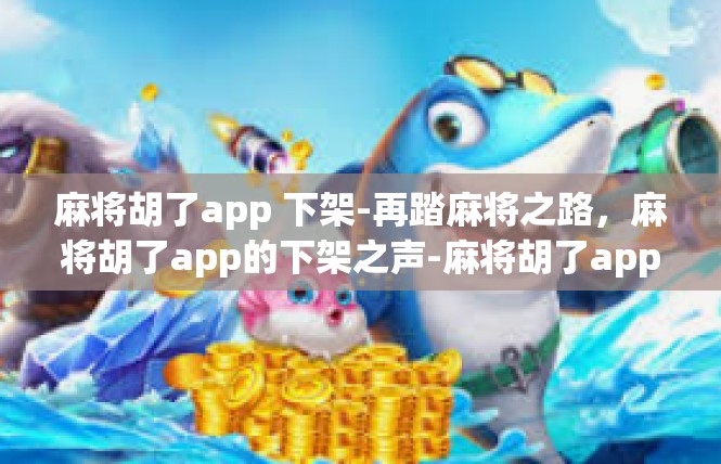 麻将胡了app 下架-再踏麻将之路，麻将胡了app的下架之声-麻将胡了app 下架